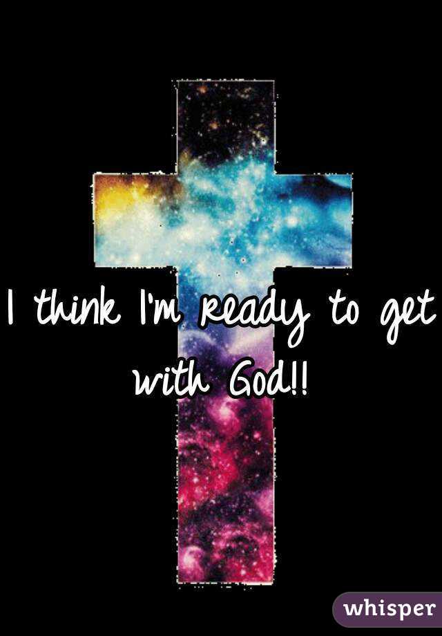 I think I'm ready to get with God!! 