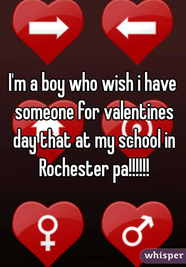 I'm a boy who wish i have someone for valentines day that at my school in Rochester pa!!!!!!