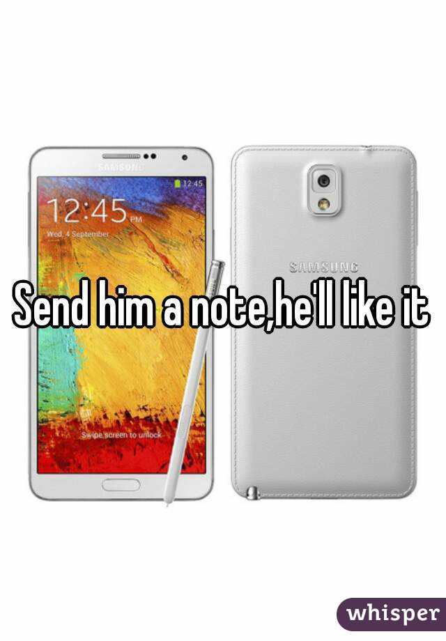 Send him a note,he'll like it