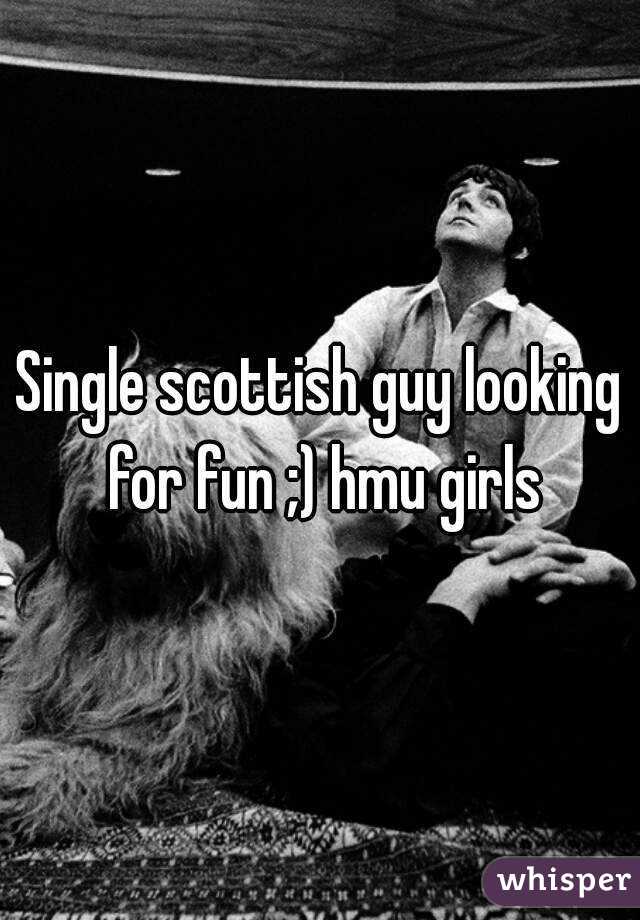 Single scottish guy looking for fun ;) hmu girls