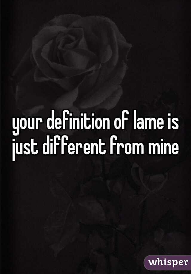 your definition of lame is just different from mine