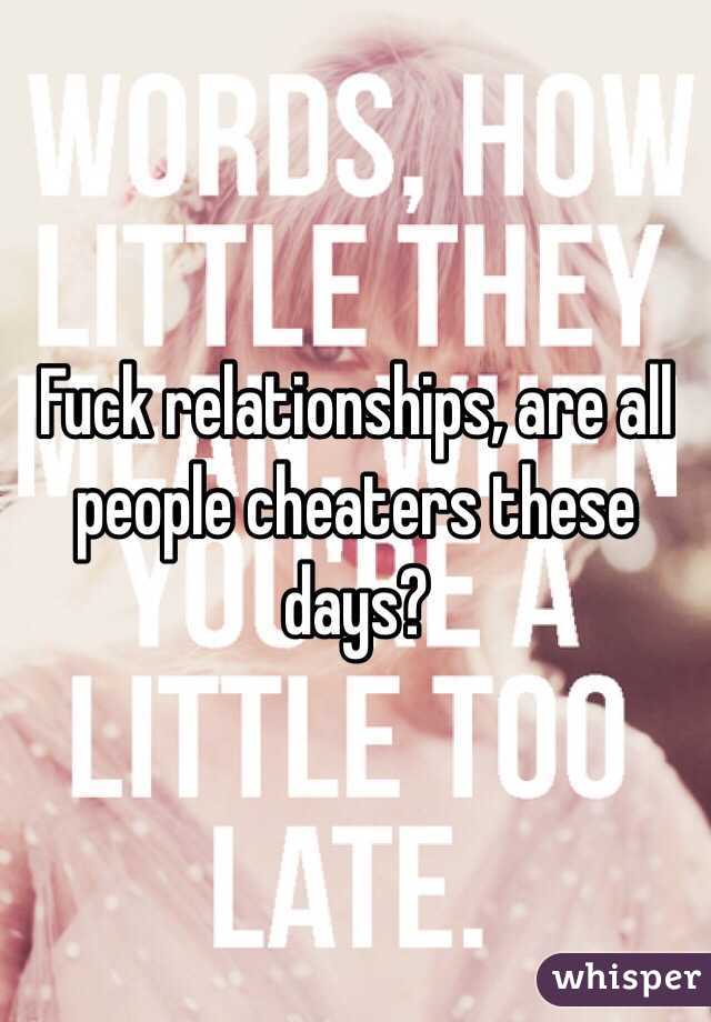 Fuck relationships, are all people cheaters these days?