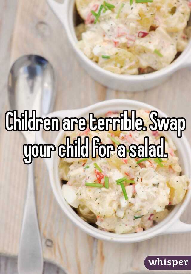 Children are terrible. Swap your child for a salad.