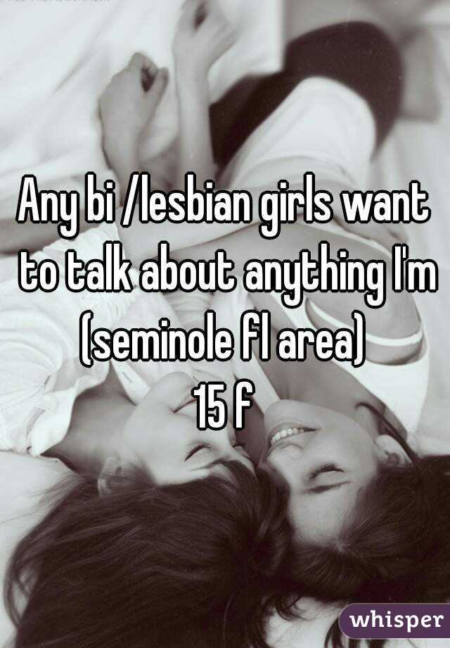 Any bi /lesbian girls want to talk about anything I'm (seminole fl area) 
15 f