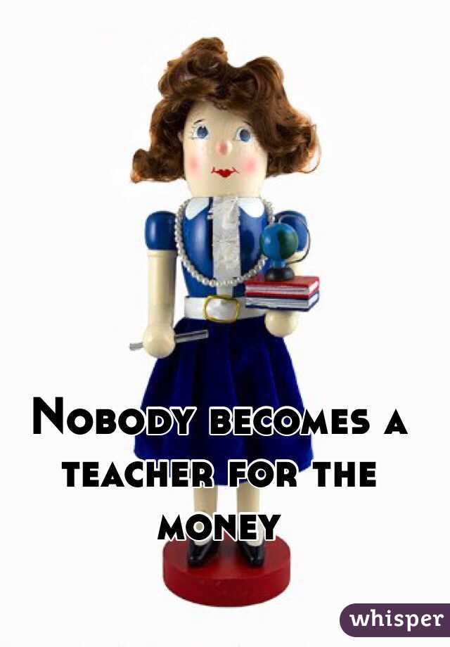 Nobody becomes a teacher for the money