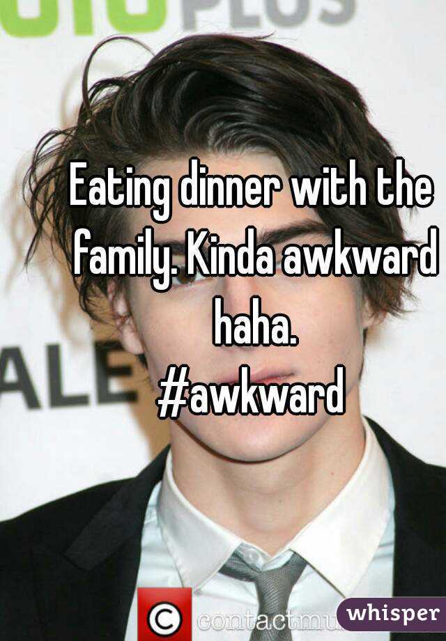 Eating dinner with the family. Kinda awkward haha.
#awkward