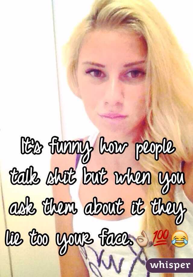 It's funny how people talk shit but when you ask them about it they lie too your face.👌💯😂