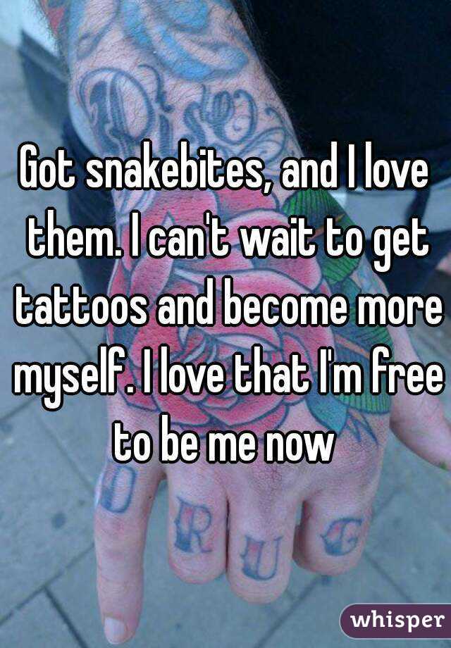 Got snakebites, and I love them. I can't wait to get tattoos and become more myself. I love that I'm free to be me now 