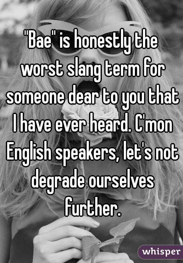 "Bae" is honestly the worst slang term for someone dear to you that I have ever heard. C'mon English speakers, let's not degrade ourselves further.