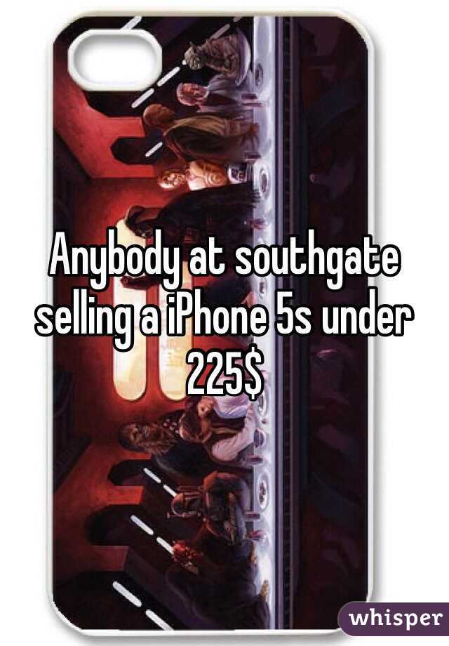 Anybody at southgate selling a iPhone 5s under 225$