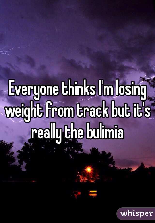  Everyone thinks I'm losing weight from track but it's really the bulimia 