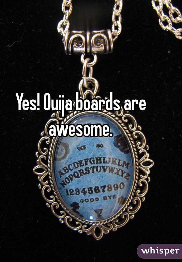 Yes! Ouija boards are awesome. 