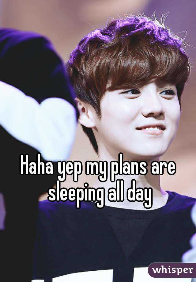 Haha yep my plans are sleeping all day