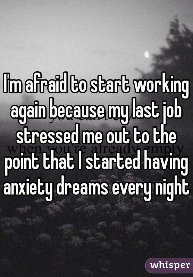I'm afraid to start working again because my last job stressed me out to the point that I started having anxiety dreams every night 