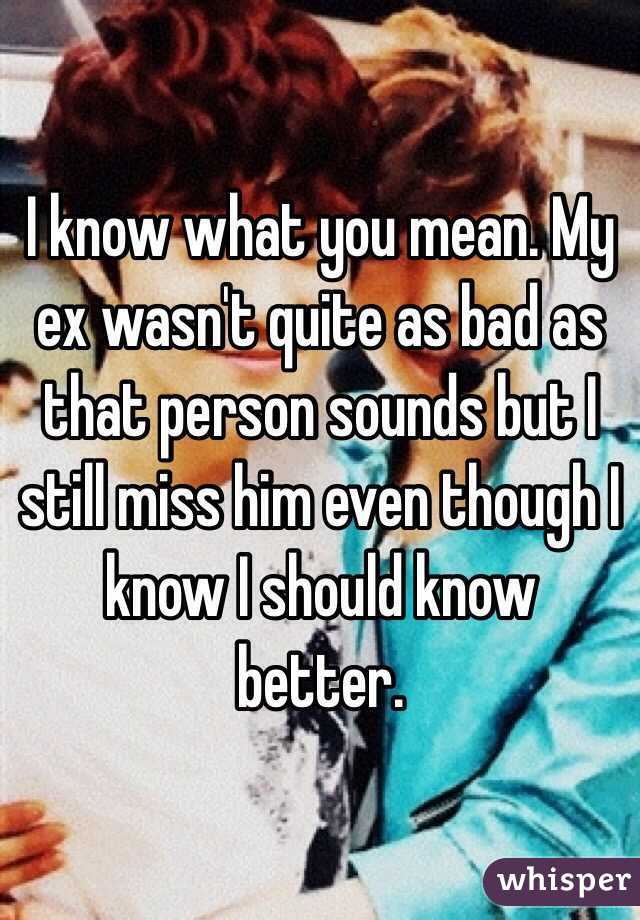 I know what you mean. My ex wasn't quite as bad as that person sounds but I still miss him even though I know I should know better. 