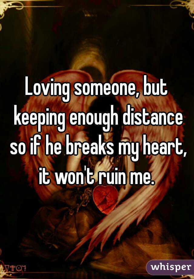 Loving someone, but keeping enough distance so if he breaks my heart, it won't ruin me. 