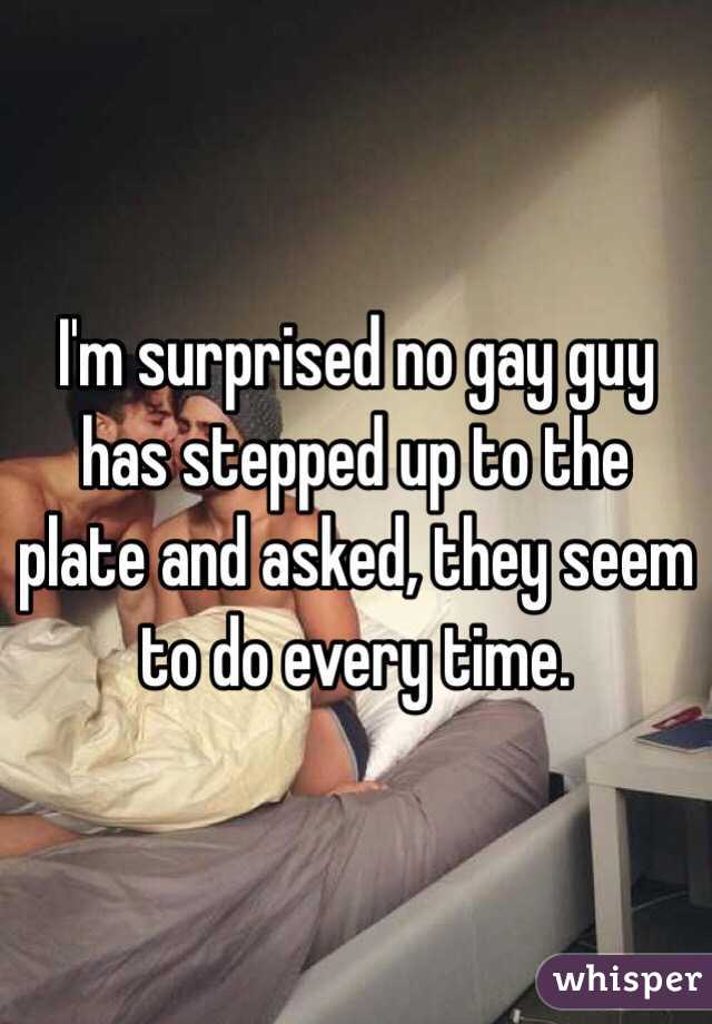 I'm surprised no gay guy has stepped up to the plate and asked, they seem to do every time.