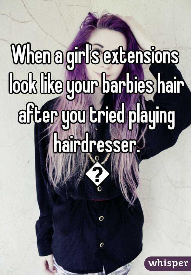 When a girl's extensions look like your barbies hair after you tried playing hairdresser. 😂