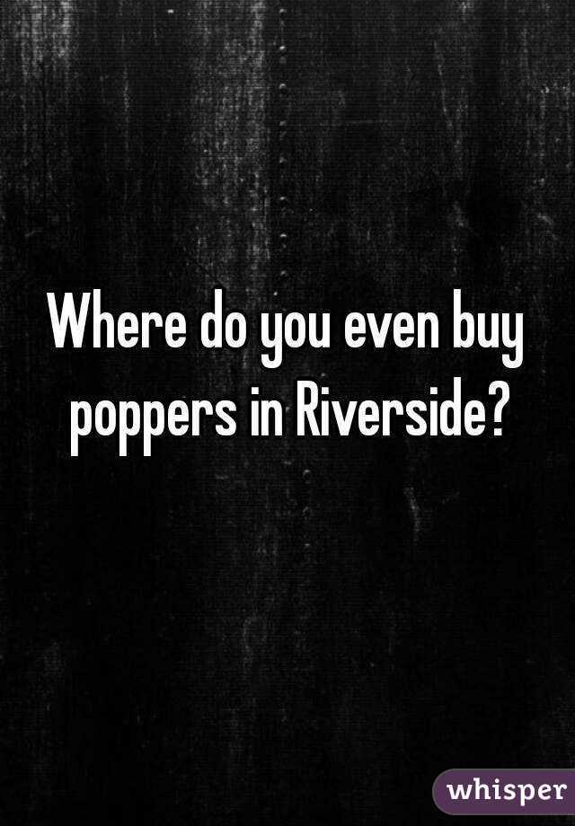 Where do you even buy poppers in Riverside?