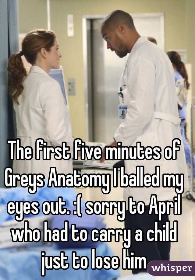 The first five minutes of Greys Anatomy I balled my eyes out. :( sorry to April who had to carry a child just to lose him