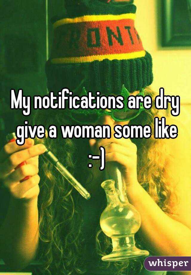 My notifications are dry give a woman some like :-)