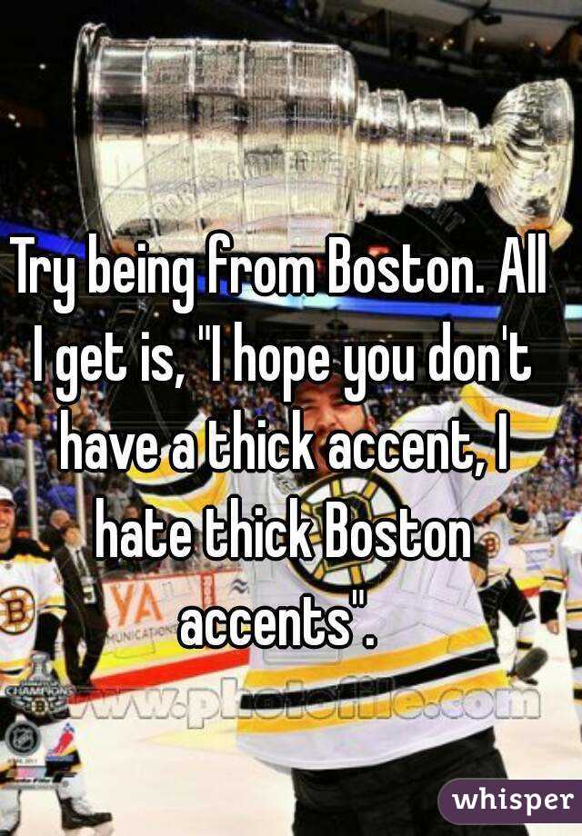 Try being from Boston. All I get is, "I hope you don't have a thick accent, I hate thick Boston accents". 