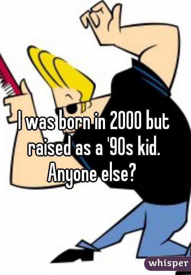 I was born in 2000 but raised as a '90s kid. 
Anyone else? 
