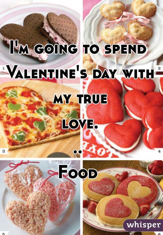 I'm going to spend Valentine's day with my true love...

Food