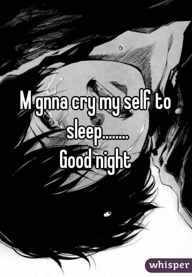 M gnna cry my self to sleep........
Good night