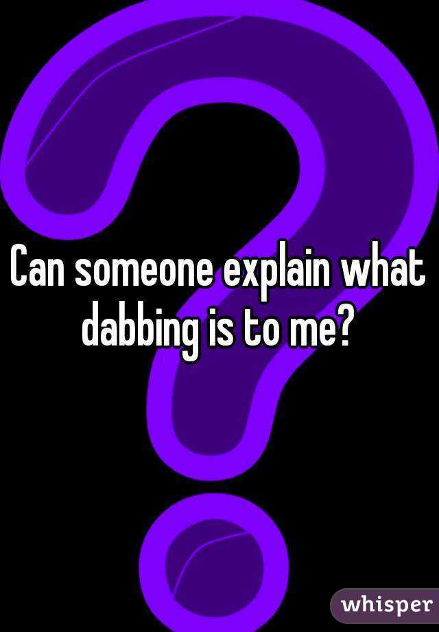 Can someone explain what dabbing is to me? 