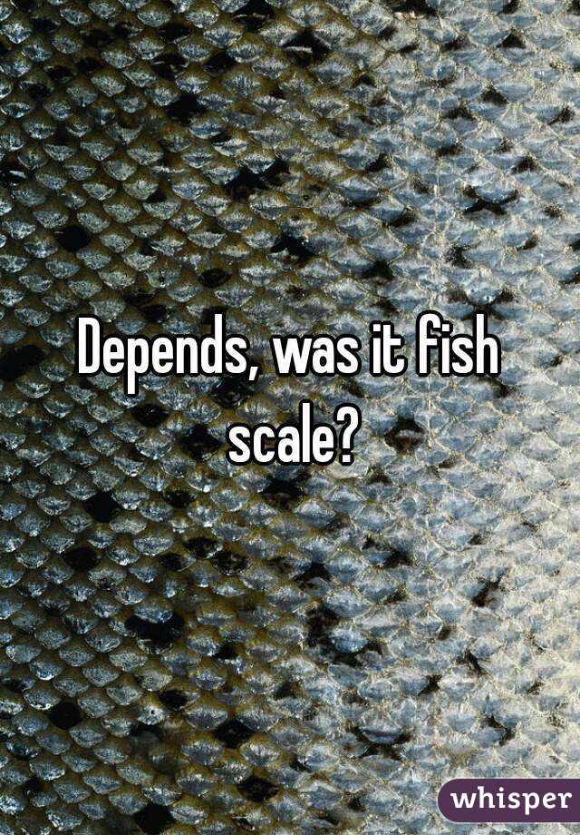 Depends, was it fish scale?