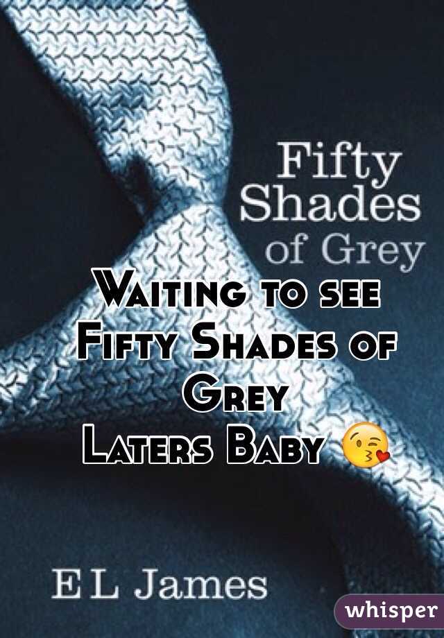 Waiting to see 
Fifty Shades of Grey
Laters Baby 😘