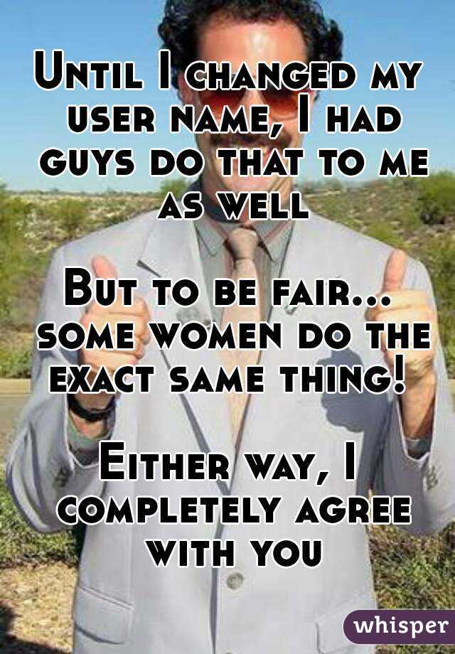 Until I changed my user name, I had guys do that to me as well

But to be fair... some women do the exact same thing! 

Either way, I completely agree with you