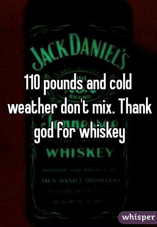 110 pounds and cold weather don't mix. Thank god for whiskey