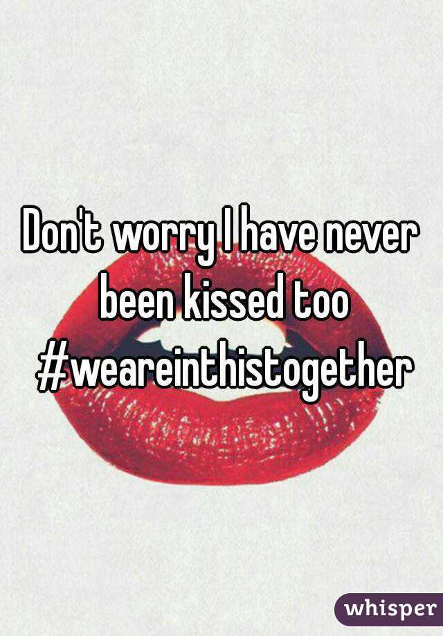 Don't worry I have never been kissed too #weareinthistogether