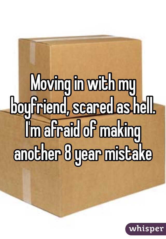 Moving in with my boyfriend, scared as hell. I'm afraid of making another 8 year mistake 