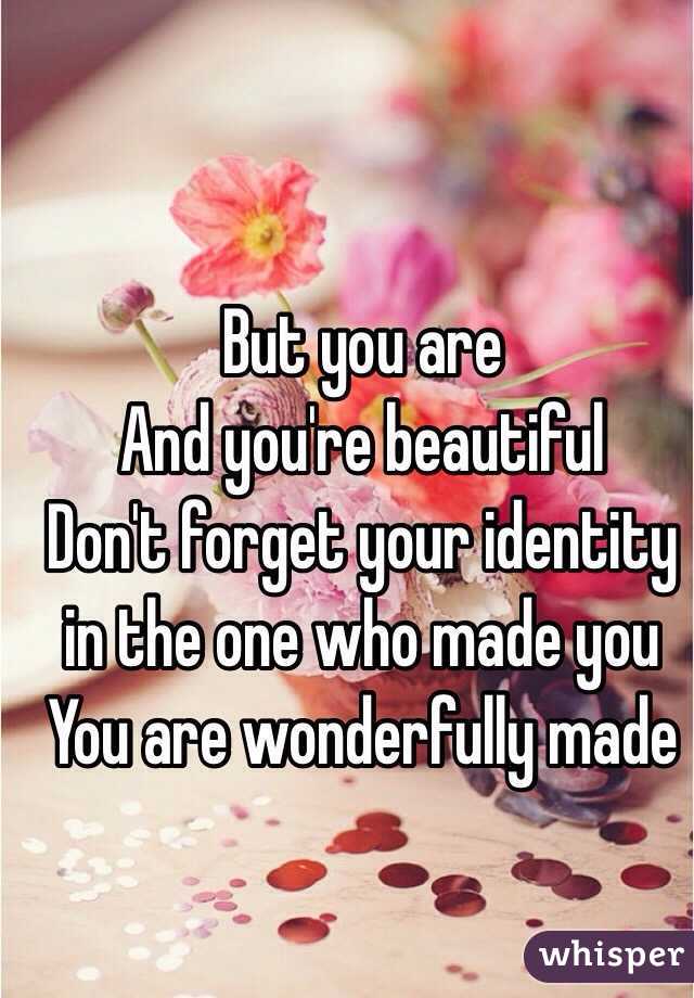 But you are 
And you're beautiful 
Don't forget your identity in the one who made you 
You are wonderfully made