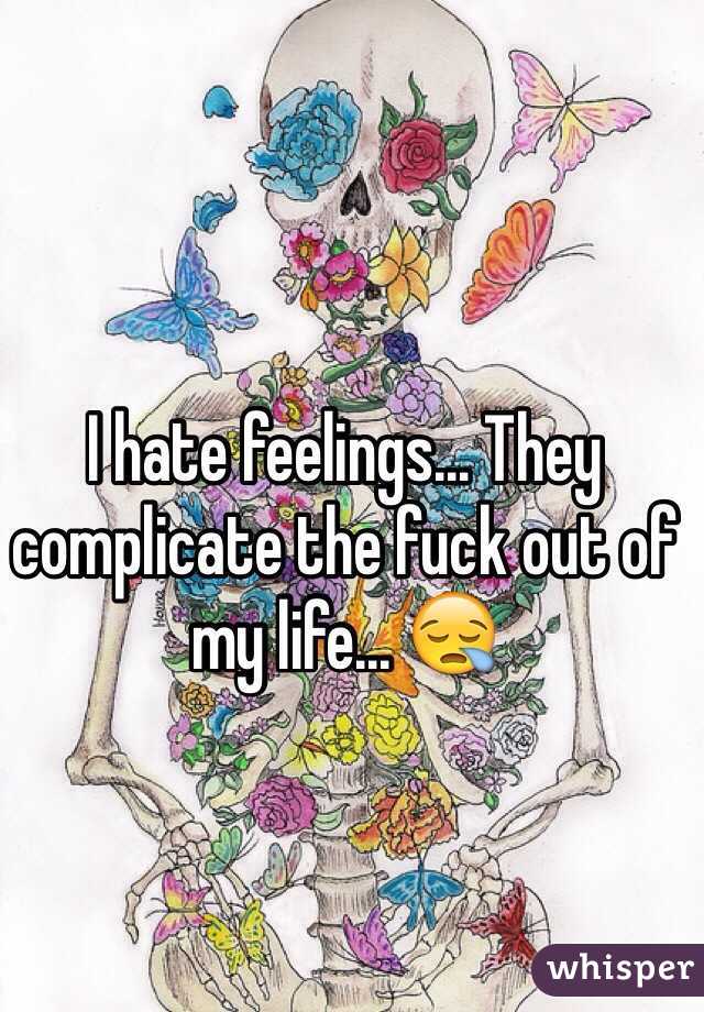 I hate feelings... They complicate the fuck out of my life... 😪