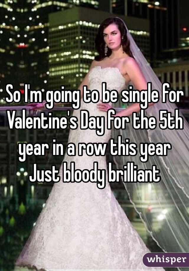 So I'm going to be single for Valentine's Day for the 5th year in a row this year
Just bloody brilliant 