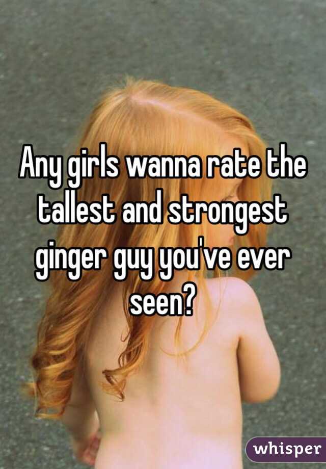 Any girls wanna rate the tallest and strongest ginger guy you've ever seen?
