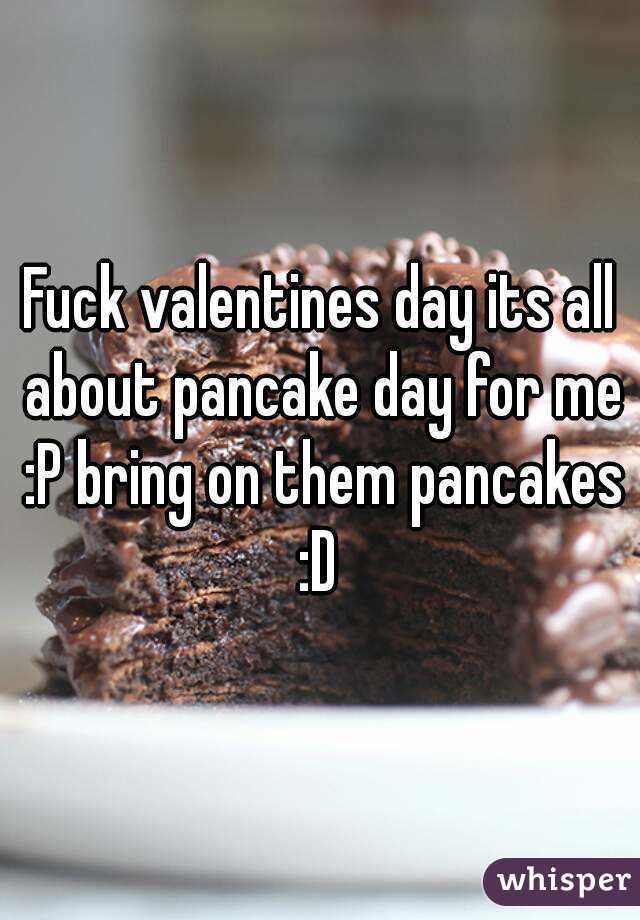 Fuck valentines day its all about pancake day for me :P bring on them pancakes :D 