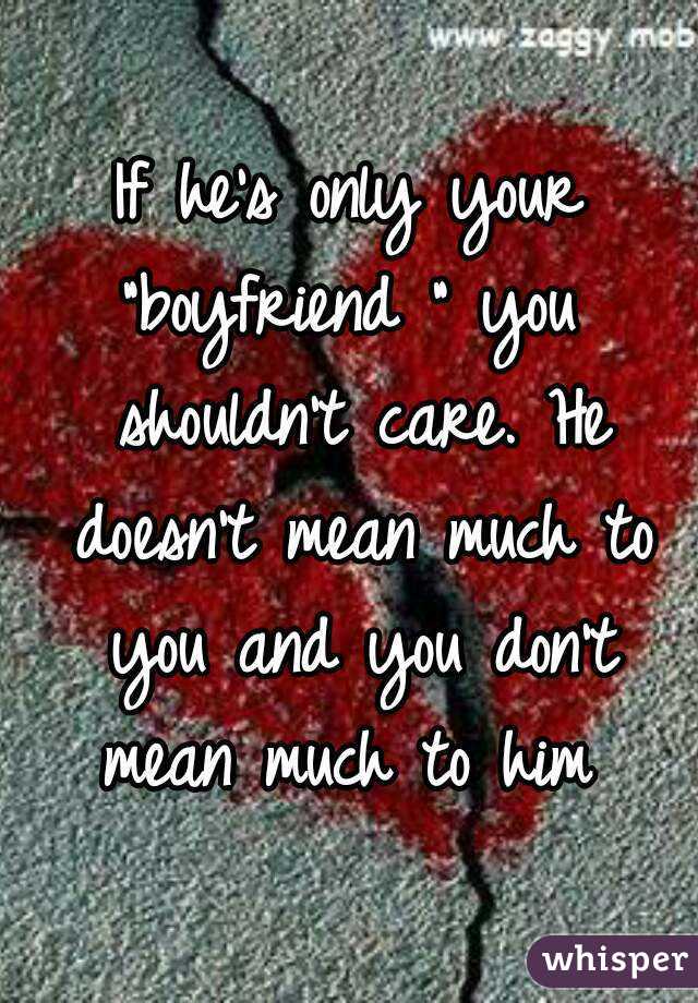 If he's only your "boyfriend " you  shouldn't care. He doesn't mean much to you and you don't mean much to him 