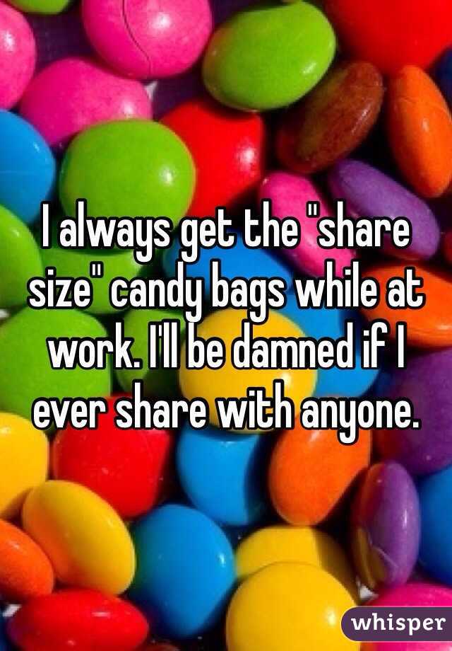 I always get the "share size" candy bags while at work. I'll be damned if I ever share with anyone. 