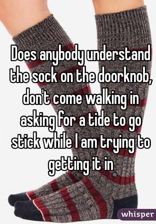Does anybody understand the sock on the doorknob, don't come walking in asking for a tide to go stick while I am trying to getting it in 