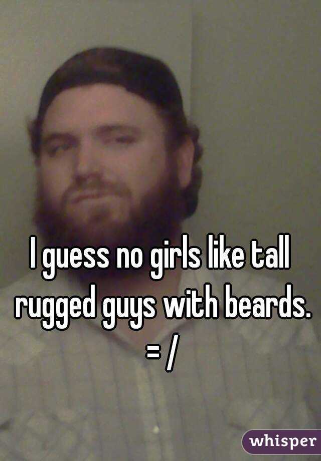 I guess no girls like tall rugged guys with beards. = /