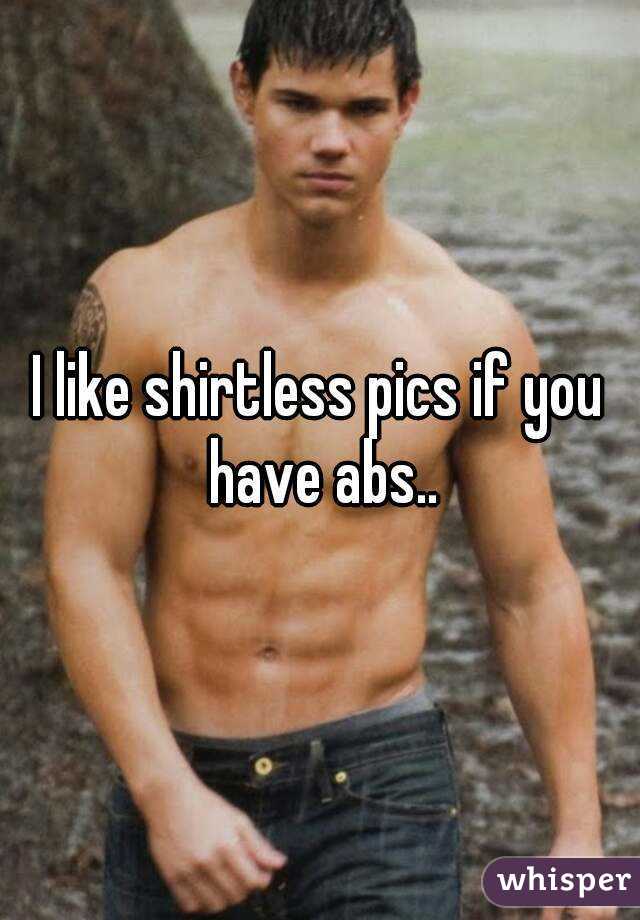 I like shirtless pics if you have abs..