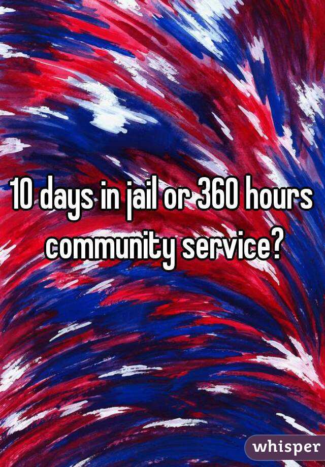 10 days in jail or 360 hours community service?