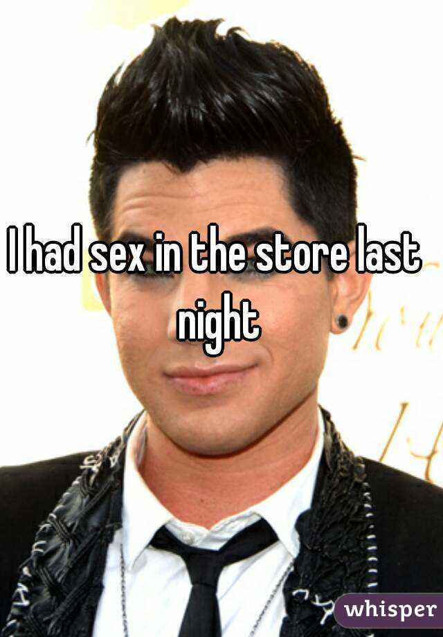 I had sex in the store last night