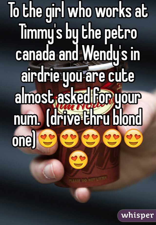 To the girl who works at Timmy's by the petro canada and Wendy's in airdrie you are cute almost asked for your num.  (drive thru blond one)😍😍😍😍😍😍
