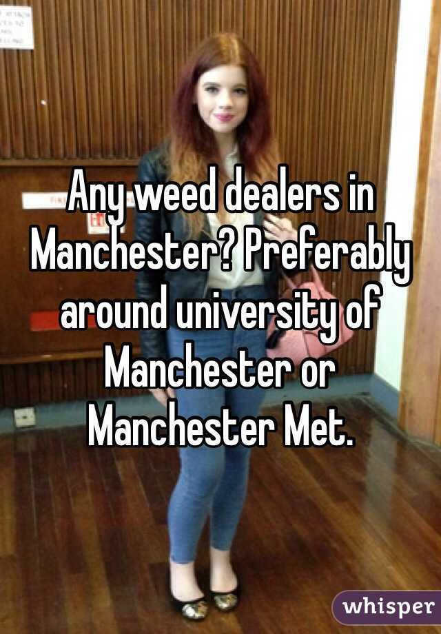 Any weed dealers in Manchester? Preferably around university of Manchester or Manchester Met.